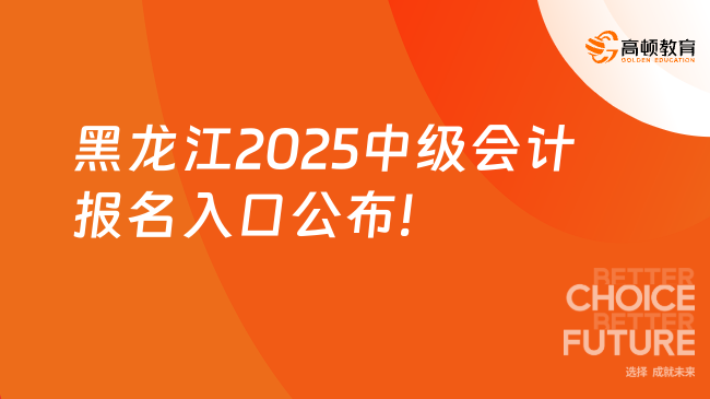 黑龙江2025中级会计报名入口公布!