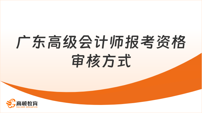 广东高级会计师报考资格审核方式