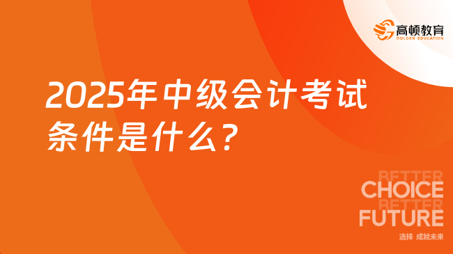 2025年中级会计考试条件是什么？