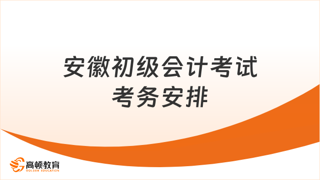 安徽初級會計考試考務(wù)安排