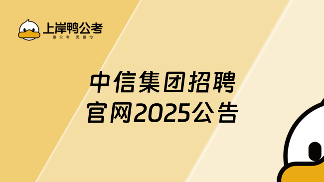 中信集團(tuán)招聘官網(wǎng)2025公告重點(diǎn)內(nèi)容，直接看！