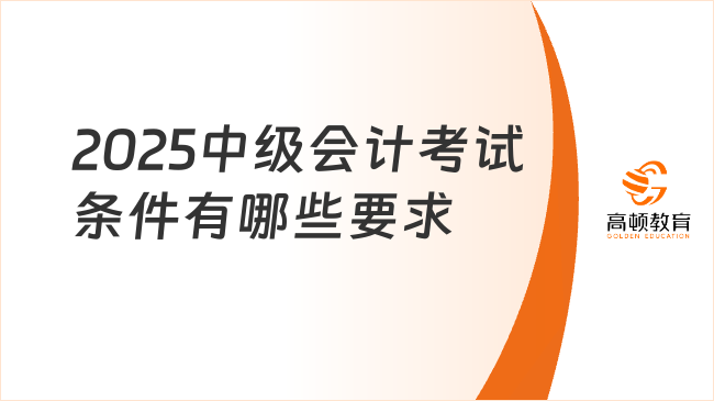 2025中级会计考试条件有哪些要求