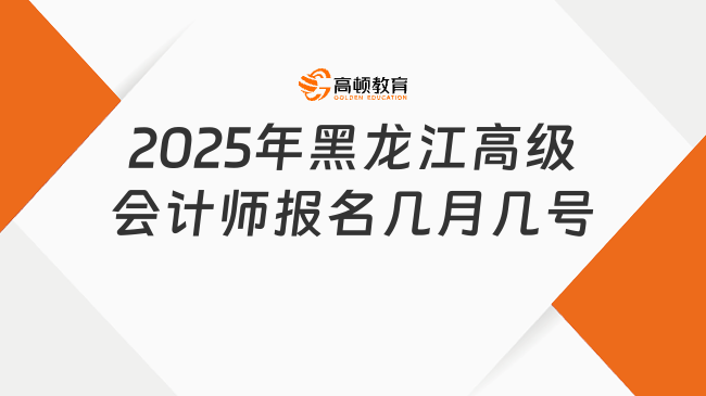 2025年黑龍江高級(jí)會(huì)計(jì)師報(bào)名幾月幾號(hào)