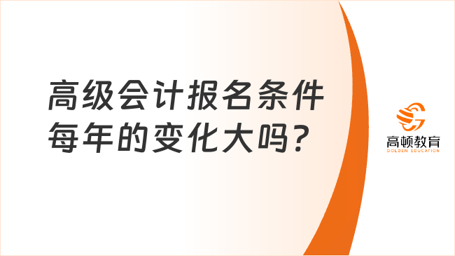 高級(jí)會(huì)計(jì)報(bào)名條件每年的變化大嗎?
