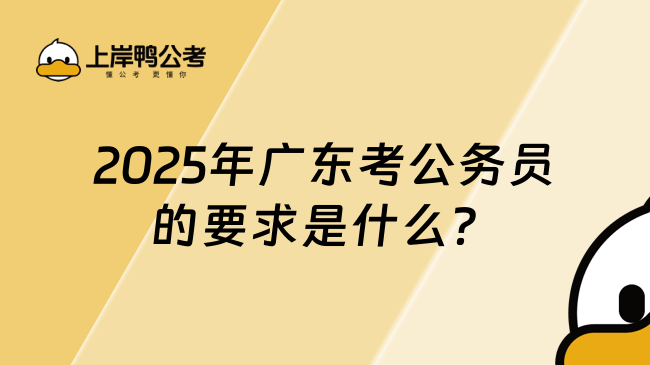 2025年广东考公务员的要求是什么？满足这些条件才能报名！