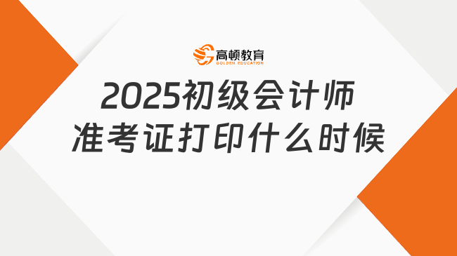 2025初級會計師準考證打印什么時候
