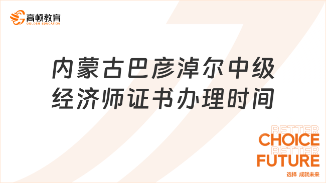 内蒙古巴彦淖尔中级经济师证书办理时间