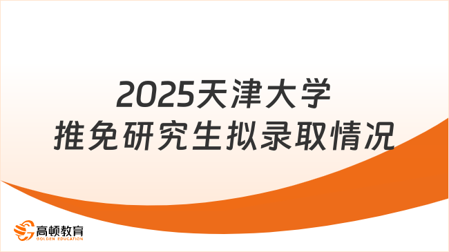 2025天津大學推免研究生擬錄取情況！點擊了解！