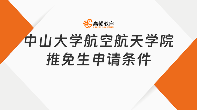 2025年中山大學(xué)航空航天學(xué)院推免生申請(qǐng)條件有哪些？保研要求介紹！