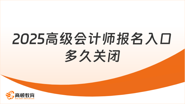 2025高级会计师报名入口多久关闭