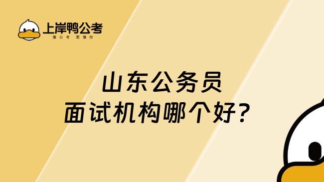 山東公務(wù)員面試機(jī)構(gòu)哪個(gè)好？上岸鴨實(shí)力分析
