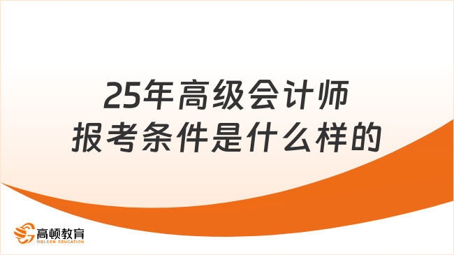 25年高級(jí)會(huì)計(jì)師報(bào)考條件是什么樣的