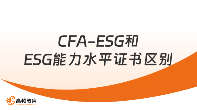CFA-ESG和ESG能力水平證書區(qū)別！一篇讀懂