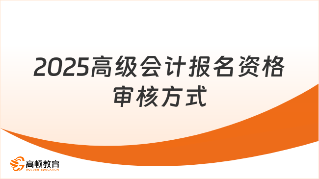 2025高级会计报名资格审核方式