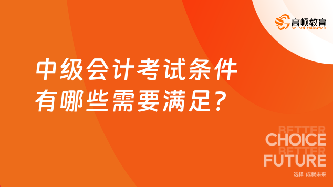 中级会计考试条件有哪些需要满足?