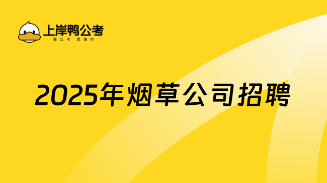 2025年煙草公司招聘條件和流程一覽，25考生重點(diǎn)看！