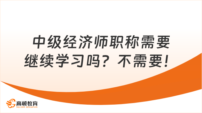 中级经济师职称需要继续学习吗？不需要！