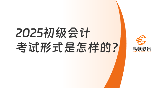 2025初级会计考试形式是怎样的?