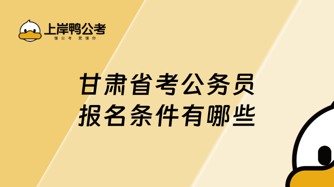 甘肅省考公務員報名條件有哪些？符合條件即可報名