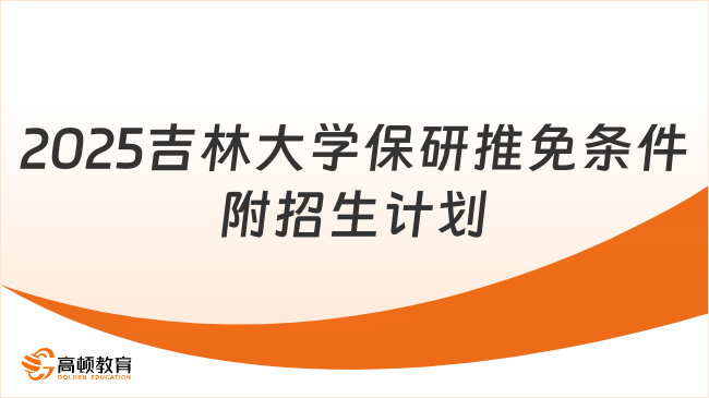 2025吉林大學保研推免條件，附招生計劃！