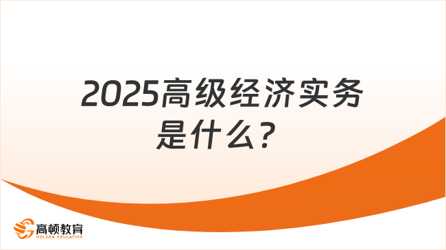 2025高级经济实务是什么？