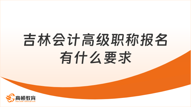 吉林會(huì)計(jì)高級(jí)職稱報(bào)名有什么要求