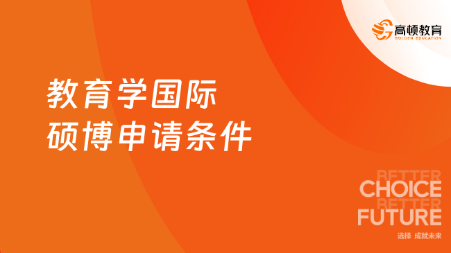 2025年教育学国际硕博申请条件有哪些？招生院校有这些！