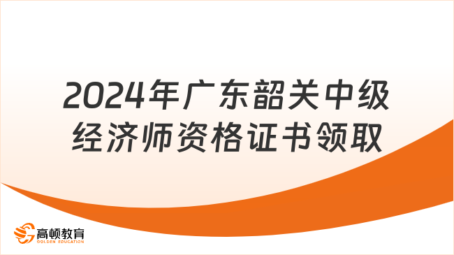 2024年广东韶关中级经济师资格证书领取