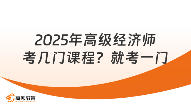 2025年高级经济师考几门课程？就考一门