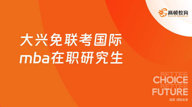 大興免聯(lián)考國際mba在職研究生
