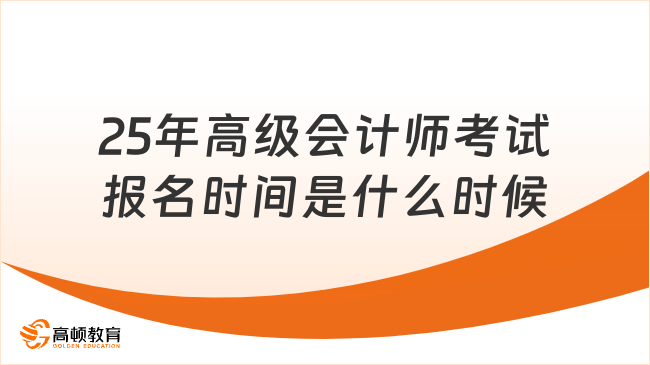 25年高级会计师考试报名时间是什么时候