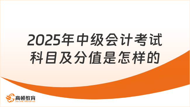 2025年中級會計考試科目及分值是怎樣的
