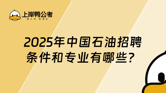 2025年中國石油招聘條件和專業有哪些？