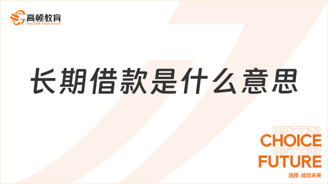 長期借款是什么意思？如何通俗理解？一文說清楚！