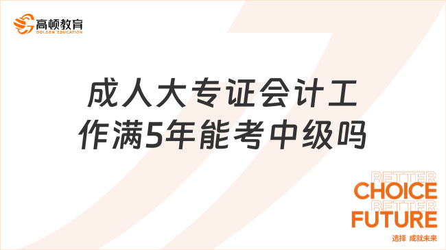 成人大專證會(huì)計(jì)工作滿5年能考中級(jí)嗎