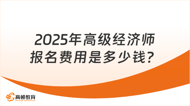 2025年高級經(jīng)濟師報名費用是多少錢？50-100元不等！