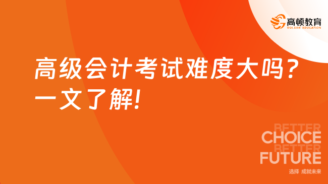 高级会计考试难度大吗?一文了解!