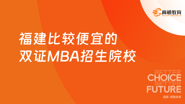 2025年福建比較便宜的雙證MBA招生院校有哪些？已匯總！