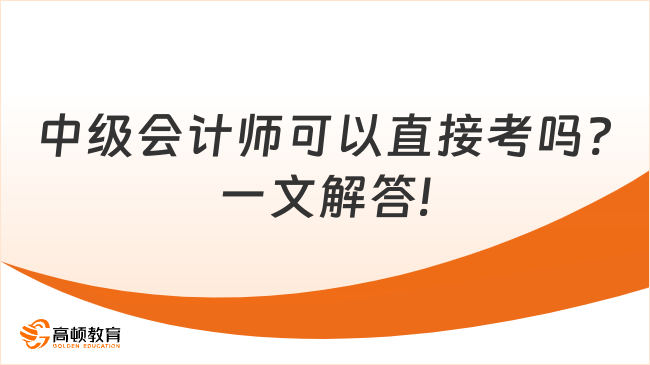 中级会计师可以直接考吗?一文解答!