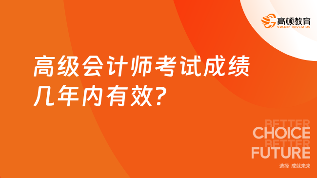 高级会计师考试成绩几年内有效？