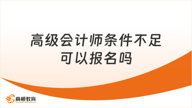 高级会计师条件不足可以报名吗