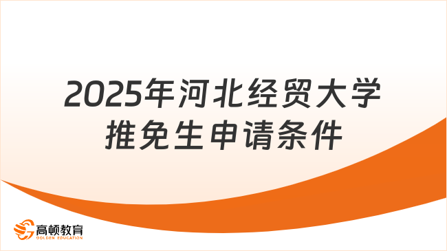 2025年河北經(jīng)貿(mào)大學(xué)推免生申請(qǐng)條件是什么？一篇概述！