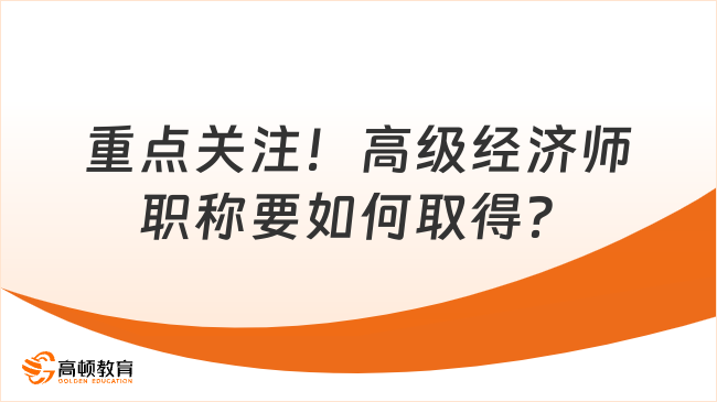 重点关注！高级经济师职称要如何取得？