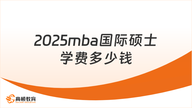 2025mba國(guó)際碩士學(xué)費(fèi)多少錢(qián)？具體院校舉例