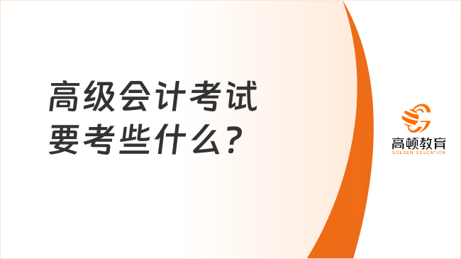 高级会计考试要考些什么?