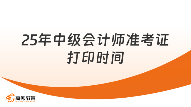 25年中级会计师准考证打印时间