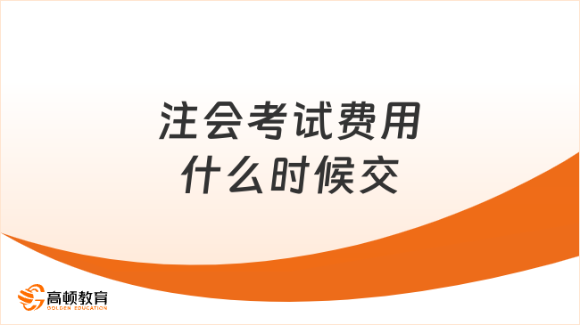 25年注會考試費用什么時候交？一文詳解