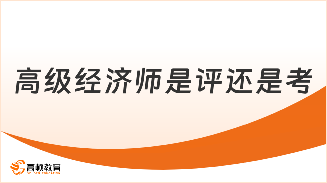 高級(jí)經(jīng)濟(jì)師是評(píng)還是考