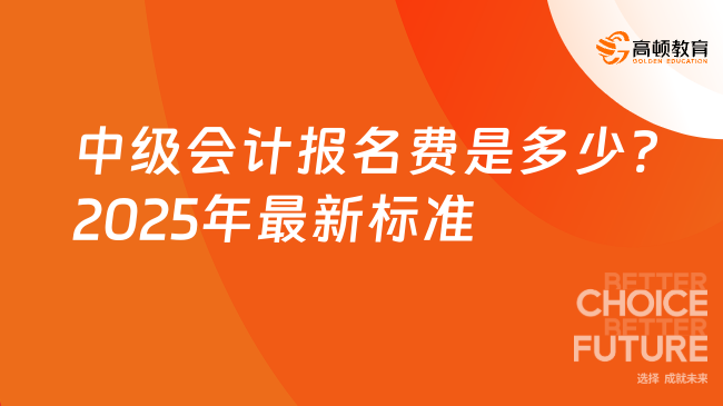 中级会计报名费是多少?2025年最新标准