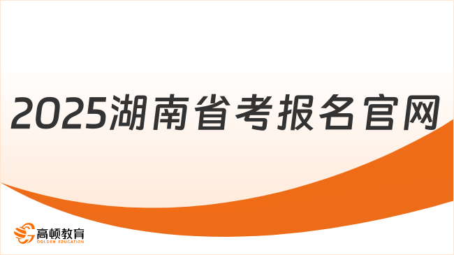 2025湖南公務員省考報名官網是什么？附官網入口